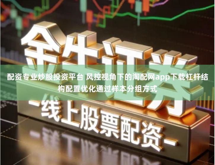 配资专业炒股投资平台 风控视角下的淘配网app下载杠杆结构配置优化通过样本分组方式