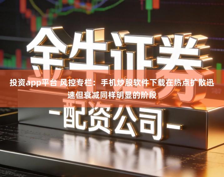 投资app平台 风控专栏：手机炒股软件下载在热点扩散迅速但衰减同样明显的阶段
