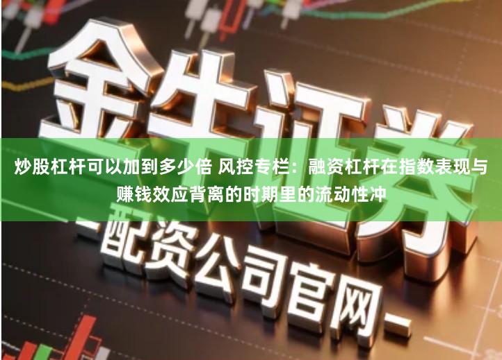 炒股杠杆可以加到多少倍 风控专栏：融资杠杆在指数表现与赚钱效应背离的时期里的流动性冲