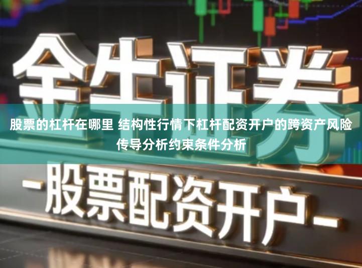 股票的杠杆在哪里 结构性行情下杠杆配资开户的跨资产风险传导分析约束条件分析