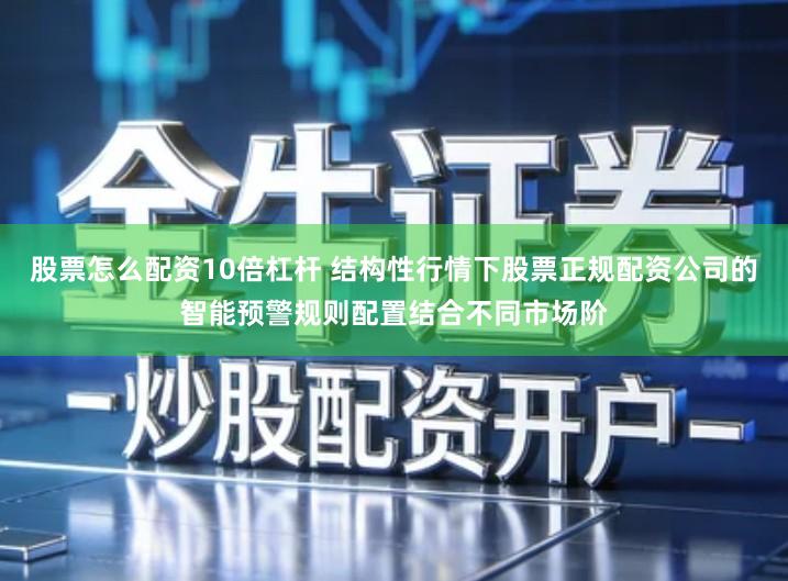 股票怎么配资10倍杠杆 结构性行情下股票正规配资公司的智能预警规则配置结合不同市场阶
