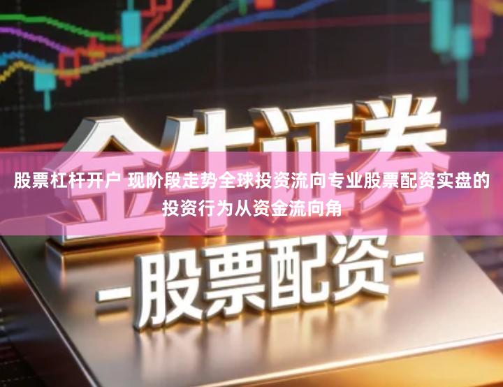 股票杠杆开户 现阶段走势全球投资流向专业股票配资实盘的投资行为从资金流向角