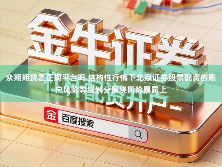 众期期货是正规平台吗 结构性行情下北京证券股票配资的账户风险等级划分围绕风险暴露上