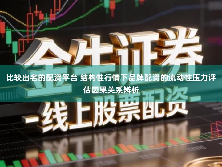 比较出名的配资平台 结构性行情下品牌配资的流动性压力评估因果关系辨析