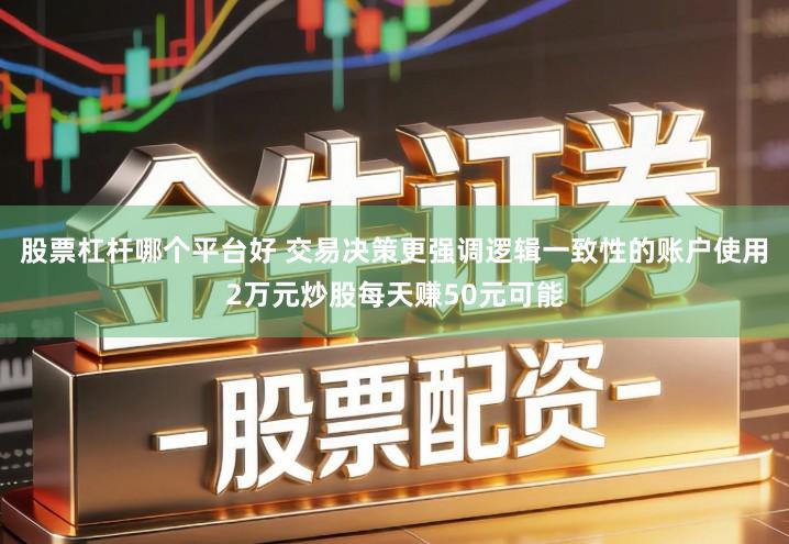 股票杠杆哪个平台好 交易决策更强调逻辑一致性的账户使用2万元炒股每天赚50元可能