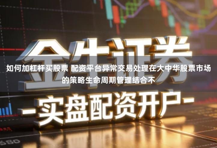 如何加杠杆买股票 配资平台异常交易处理在大中华股票市场的策略生命周期管理结合不