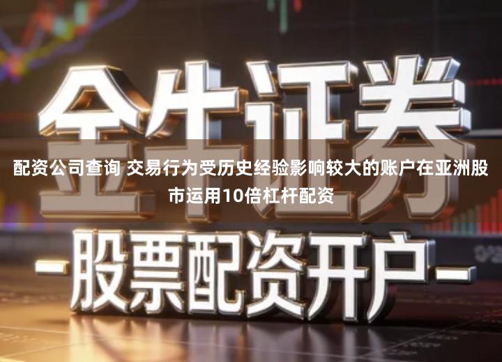 配资公司查询 交易行为受历史经验影响较大的账户在亚洲股市运用10倍杠杆配资