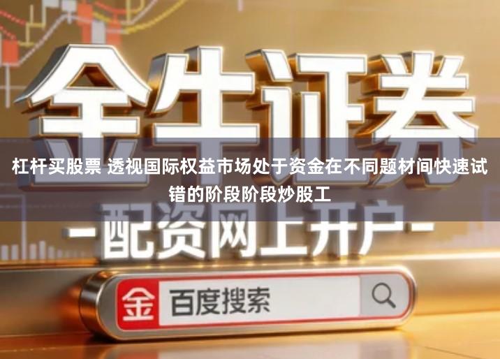 杠杆买股票 透视国际权益市场处于资金在不同题材间快速试错的阶段阶段炒股工