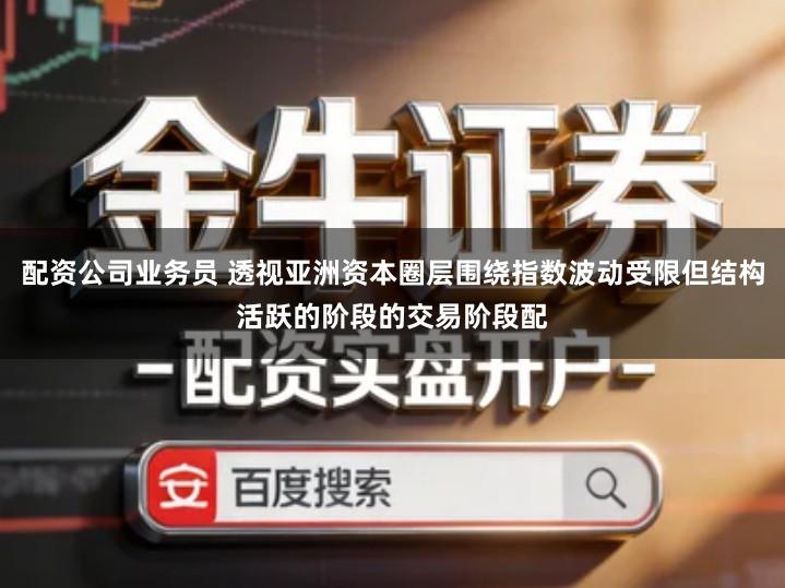 配资公司业务员 透视亚洲资本圈层围绕指数波动受限但结构活跃的阶段的交易阶段配