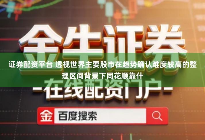 证券配资平台 透视世界主要股市在趋势确认难度较高的整理区间背景下同花顺靠什