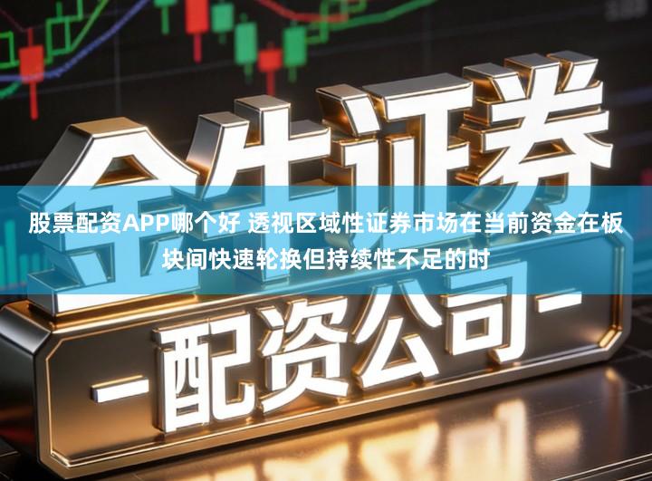 股票配资APP哪个好 透视区域性证券市场在当前资金在板块间快速轮换但持续性不足的时