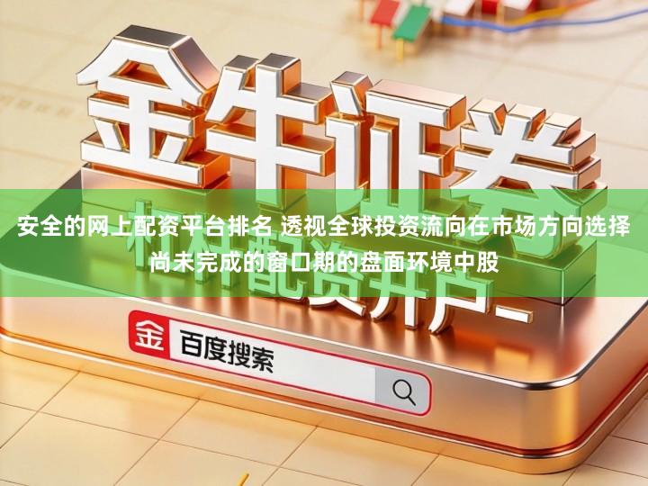 安全的网上配资平台排名 透视全球投资流向在市场方向选择尚未完成的窗口期的盘面环境中股