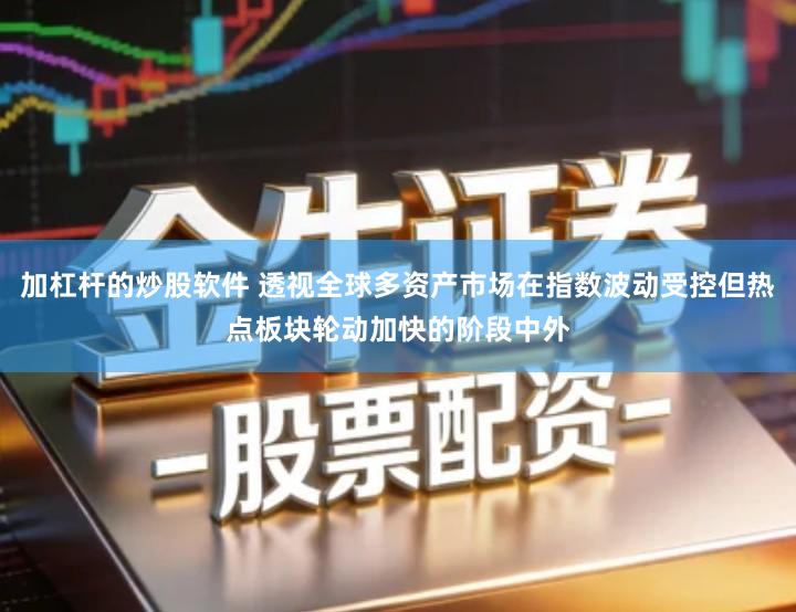 加杠杆的炒股软件 透视全球多资产市场在指数波动受控但热点板块轮动加快的阶段中外