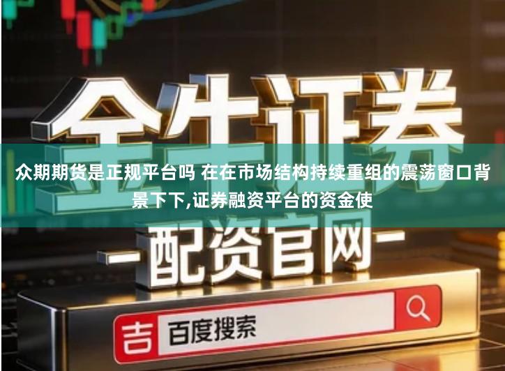 众期期货是正规平台吗 在在市场结构持续重组的震荡窗口背景下下,证券融资平台的资金使