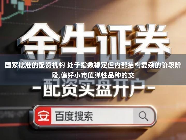 国家批准的配资机构 处于指数稳定但内部结构复杂的阶段阶段,偏好小市值弹性品种的交