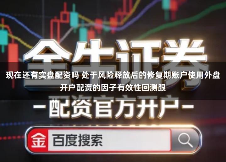现在还有实盘配资吗 处于风险释放后的修复期账户使用外盘开户配资的因子有效性回测跟