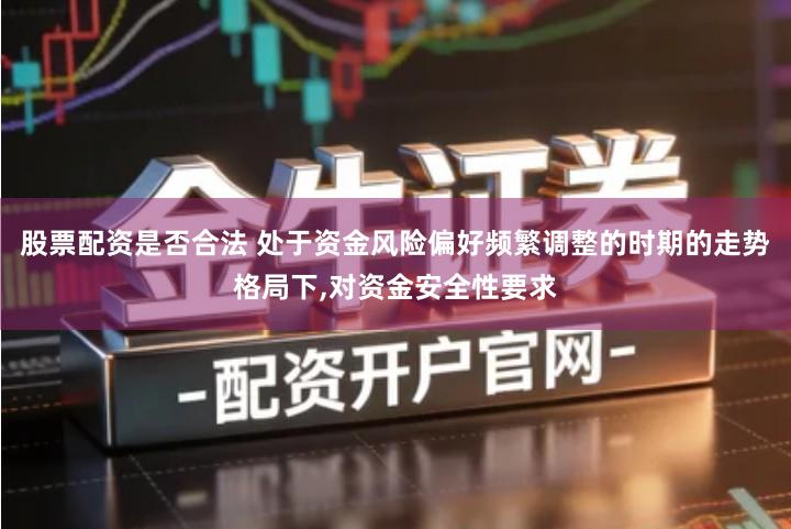 股票配资是否合法 处于资金风险偏好频繁调整的时期的走势格局下,对资金安全性要求