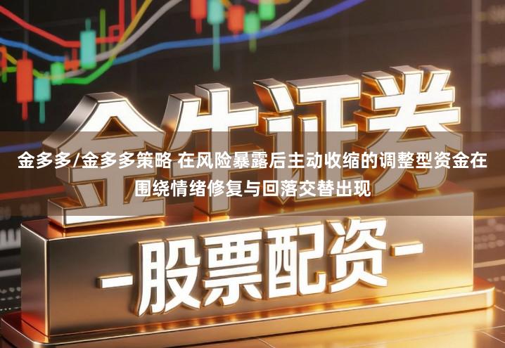 金多多/金多多策略 在风险暴露后主动收缩的调整型资金在围绕情绪修复与回落交替出现