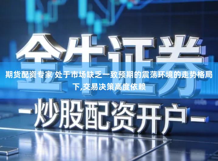 期货配资专家 处于市场缺乏一致预期的震荡环境的走势格局下,交易决策高度依赖